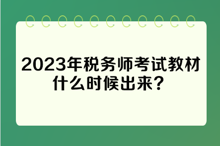 2023年税务师考试教材什么时候出来? 2023年税务师考试教材什么时候出来?