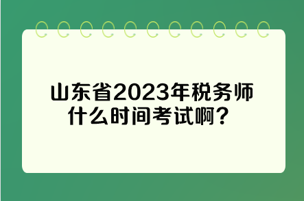 山东省2023年税务师什么时间考试啊? 山东省2023年税务师什么时间考试啊?