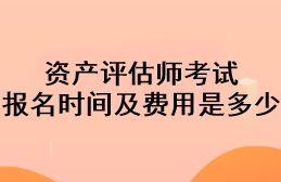 资产评估师考试报名时间及费用是多少？