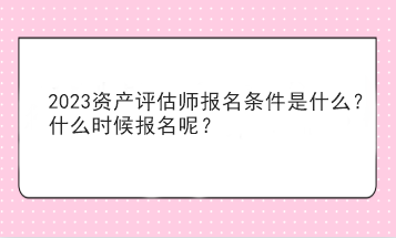 2023资产评估师报名条件是什么？什么时候报名呢？