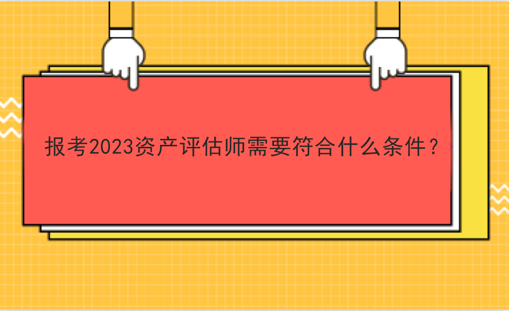 报考2023资产评估师需要符合什么条件？
