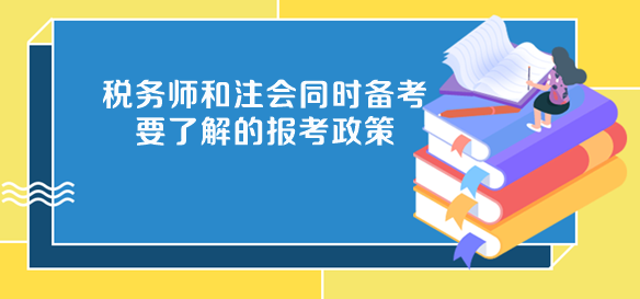 税务师和注会同时备考要了解的报考政策 税务师和注会同时备考要了解的报考政策