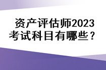 资产评估师2023考试科目有哪些？