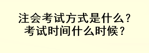 注会考试方式是什么?考试时间什么时候? 注会考试方式是什么?考试时间什么时候?