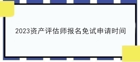 2023资产评估师报名免试申请时间