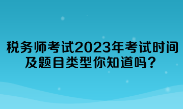 税务师考试2023年考试时间及题目类型你知道吗? 税务师考试2023年考试时间及题目类型你知道吗?