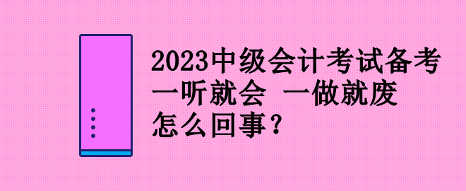 2023中级会计考试备考 一听就会 一做就废 怎么回事? 2023中级会计考试备考 一听就会 一做就废 怎么回事?