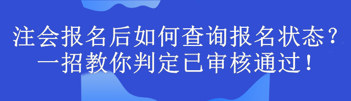注会报名后如何查询报名状态？一招教你判定已审核通过！