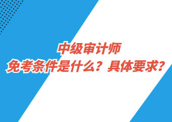 中级审计师免考条件是什么？具体要求？