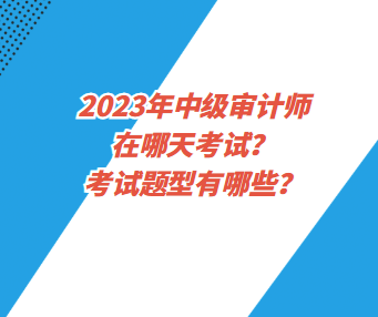 2023年中级审计师在哪天考试?考试题型有哪些? 2023年中级审计师在哪天考试?考试题型有哪些?