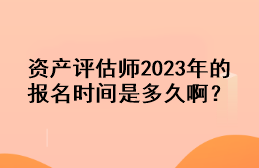 资产评估师2023年的报名时间是多久啊? 资产评估师2023年的报名时间是多久啊?