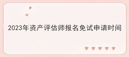 2023年资产评估师报名免试申请时间
