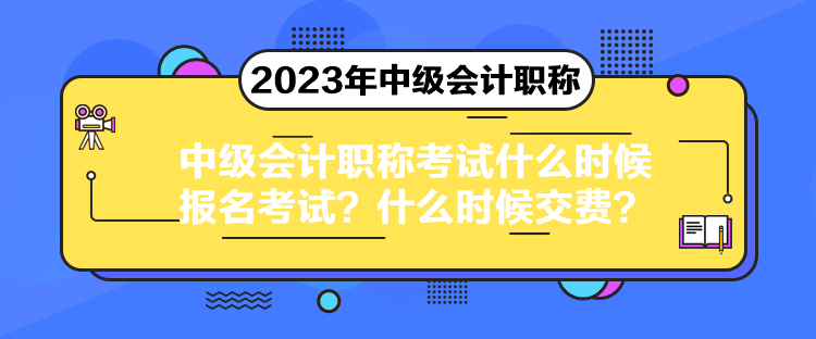 中级会计职称考试什么时候报名考试?什么时候交费? 中级会计职称考试什么时候报名考试?什么时候交费?