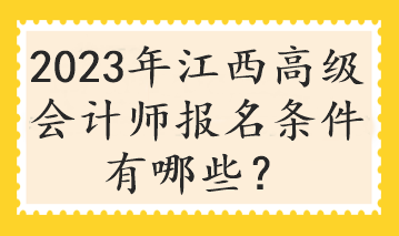 2023年江西高级会计师报名条件有哪些？