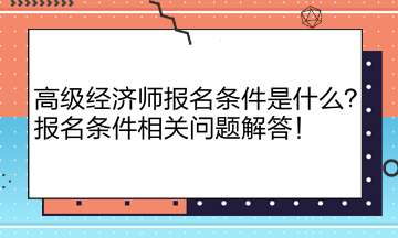 高级经济师报名条件是什么？报名条件相关问题解答！