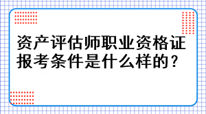 资产评估师职业资格证报考条件是什么样的？