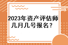 2023年资产评估师几月几号报名? 2023年资产评估师几月几号报名?