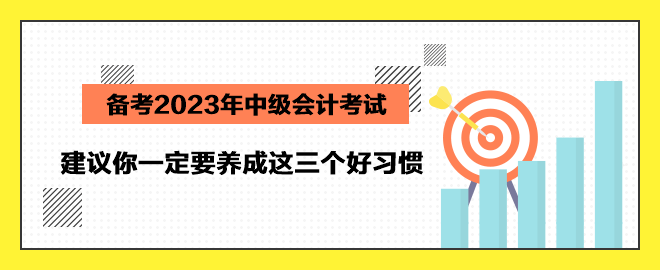 备考2023年中级会计考试 建议你一定要养成这三个好习惯