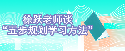【视频】徐跃：什么是五步规划学习方法？