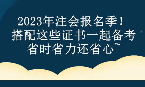 2023年注会报名季！搭配这些证书一起备考 省时省力还省心~
