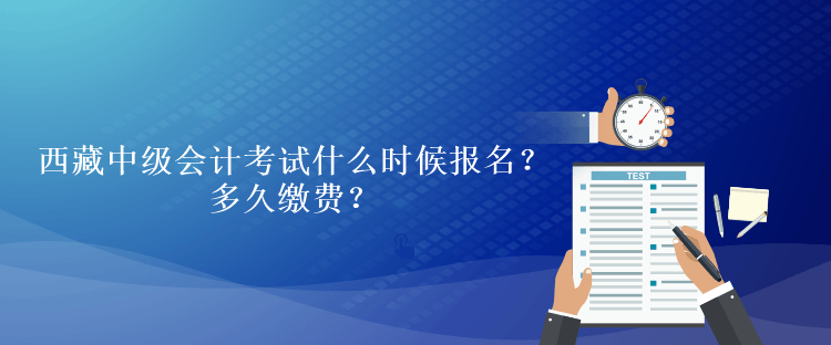 西藏中级会计考试什么时候报名?多久缴费? 西藏中级会计考试什么时候报名?多久缴费?