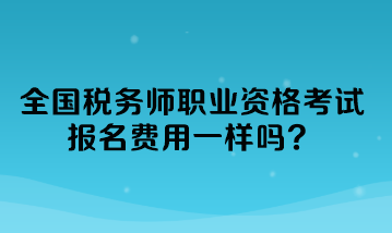 全国税务师职业资格考试报名费用一样吗？