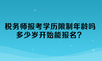 税务师报考学历限制年龄吗多少岁开始能报名？