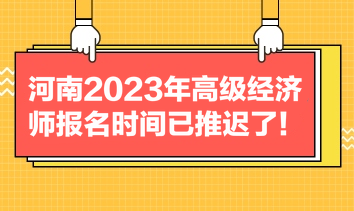 河南2023年高级经济师报名时间已推迟了! 河南2023年高级经济师报名时间已推迟了!
