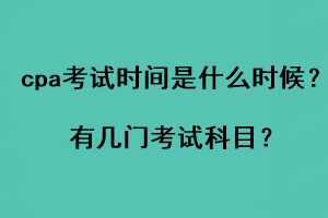 cpa考试时间是什么时候?有几门考试科目? cpa考试时间是什么时候?有几门考试科目?