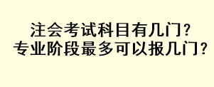 注会考试科目有几门?专业阶段最多可以报几门? 注会考试科目有几门?专业阶段最多可以报几门?