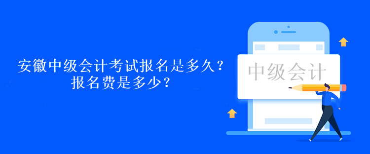安徽中级会计考试报名是多久？报名费是多少？