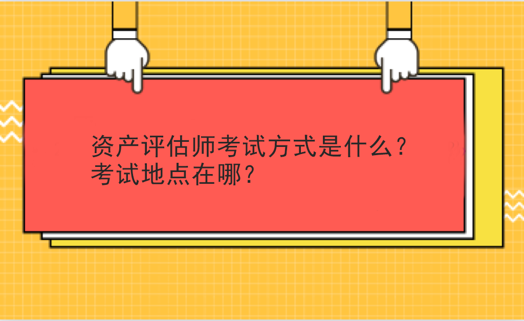 资产评估师考试方式是什么？考试地点在哪？