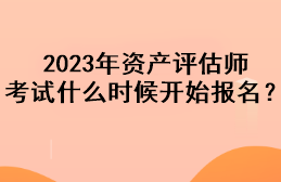 2023年资产评估师考试什么时候开始报名？