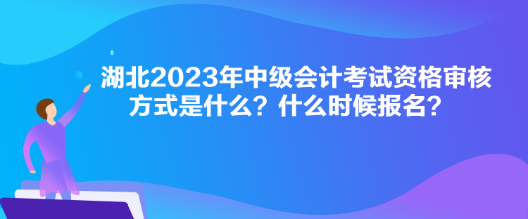 湖北2023年中级会计考试资格审核方式是什么?什么时候报名? 湖北2023年中级会计考试资格审核方式是什么?什么时候报名?
