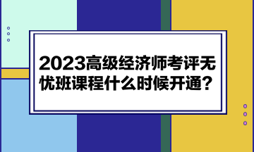 2023高级经济师考评无忧班课程什么时候开通