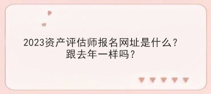 2023资产评估师报名网址是什么?跟去年一样吗? 2023资产评估师报名网址是什么?跟去年一样吗?