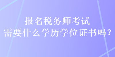 报名税务师考试需要什么学历学位证书吗? 报名税务师考试需要什么学历学位证书吗?