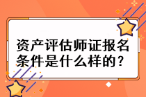 资产评估师证报名条件是什么样的? 资产评估师证报名条件是什么样的?