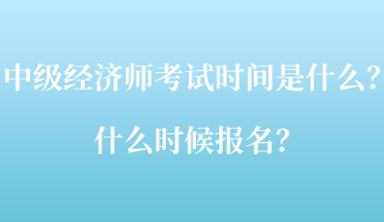 中级经济师考试时间是什么?什么时候报名? 中级经济师考试时间是什么?什么时候报名?