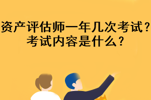 资产评估师一年几次考试?考试内容是什么? 资产评估师一年几次考试?考试内容是什么?