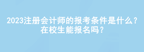 2023注册会计师的报考条件是什么?在校生能报名吗? 2023注册会计师的报考条件是什么?在校生能报名吗?