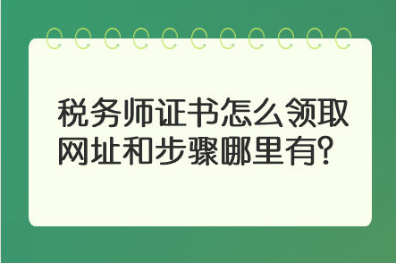 税务师证书怎么领取 网址和步骤哪里有? 税务师证书怎么领取 网址和步骤哪里有?