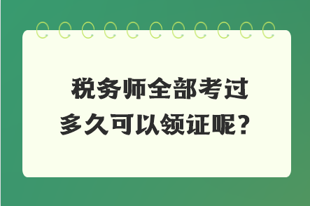 税务师全部考过多久可以领证呢？
