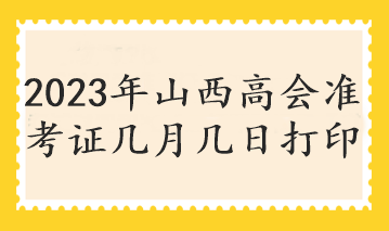 2023年山西高会准考证几月几日打印 2023年山西高会准考证几月几日打印