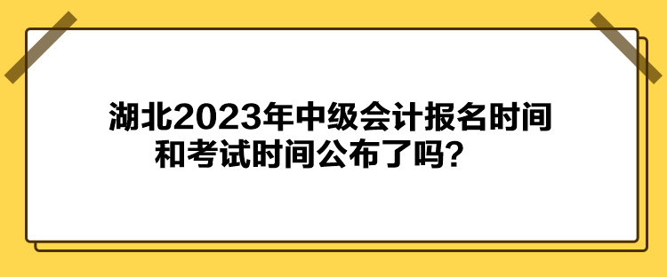 湖北2023年中级会计报名时间和考试时间公布了吗？
