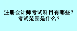 注册会计师考试科目有哪些?考试范围是什么? 注册会计师考试科目有哪些?考试范围是什么?