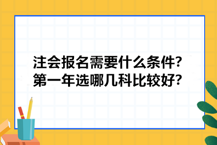 注册会计师报名需要什么条件？第一年选哪几科比较好