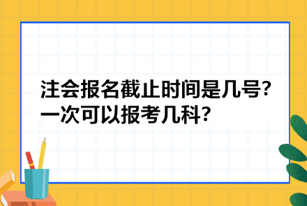 注册会计师报名截止时间是几号？一次可以报考几科？