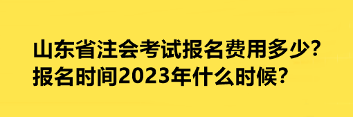 山东省注会考试报名费用多少？报名时间2023年什么时候？