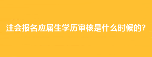 注会报名应届生学历审核是什么时候的? 注会报名应届生学历审核是什么时候的?